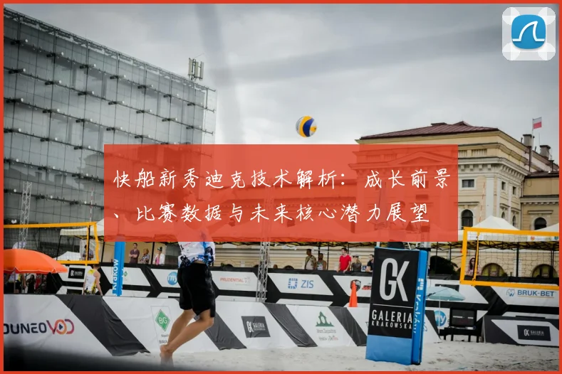 快船新秀迪克技术解析：成长前景、比赛数据与未来核心潜力展望