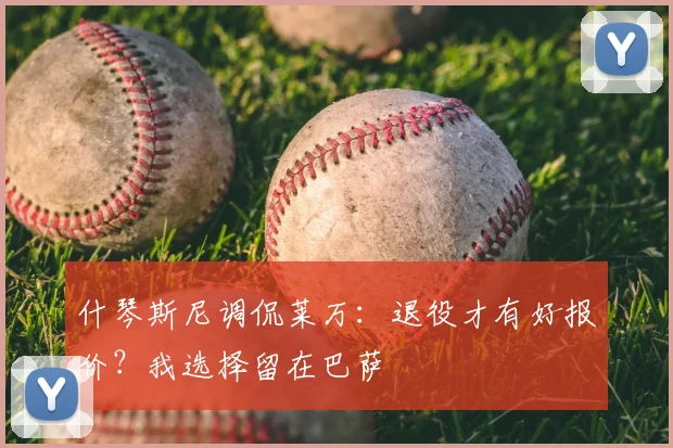 什琴斯尼调侃莱万：退役才有好报价？我选择留在巴萨