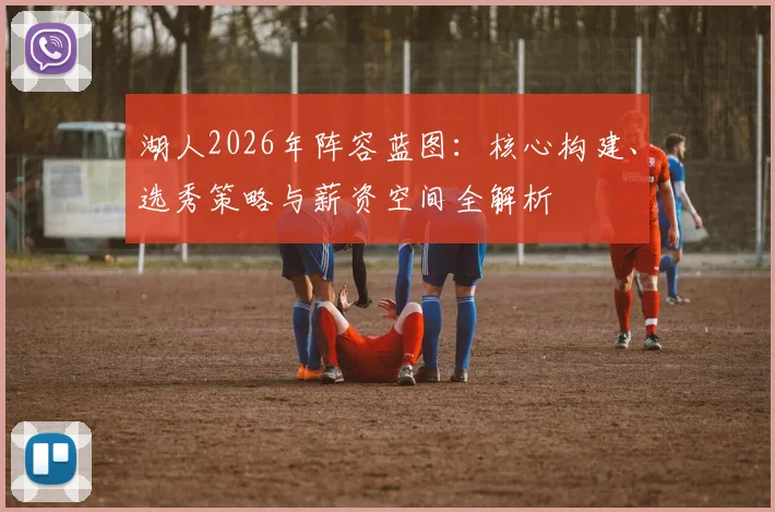 湖人2026年阵容蓝图:核心构建、选秀策略与薪资空间全解析